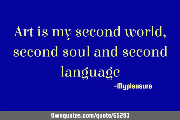 Art is my second world, second soul and second language