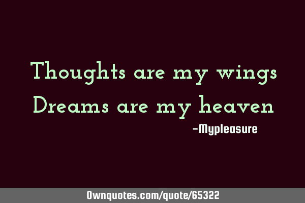 Thoughts are my wings Dreams are my