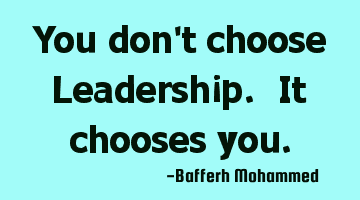 You don't choose Leadership. It chooses you.