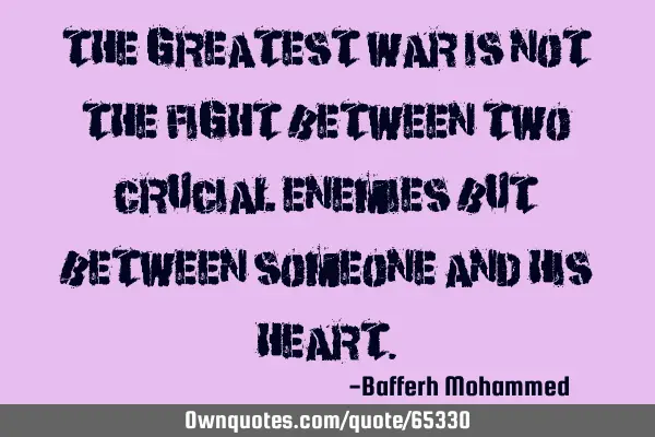 The greatest war is not the fight between two crucial enemies but between someone and his