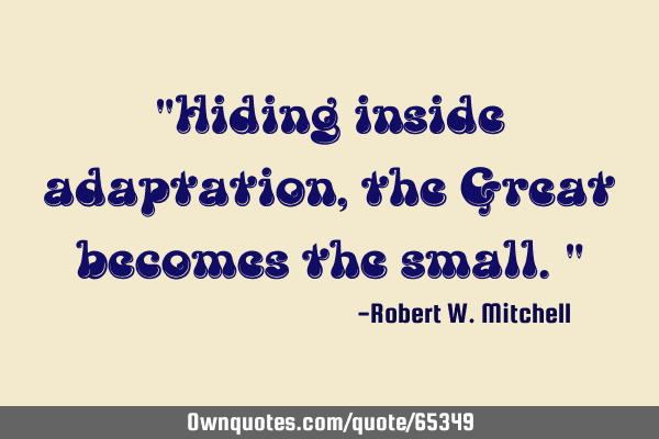 "Hiding inside adaptation, the Great becomes the small."