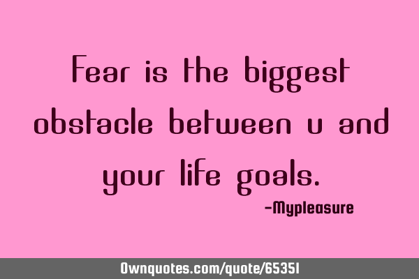 Fear is the biggest obstacle between u and your life