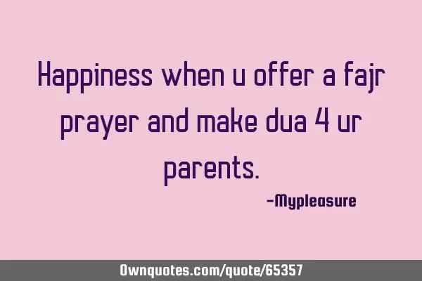 Happiness when u offer a fajr prayer and make dua 4 ur