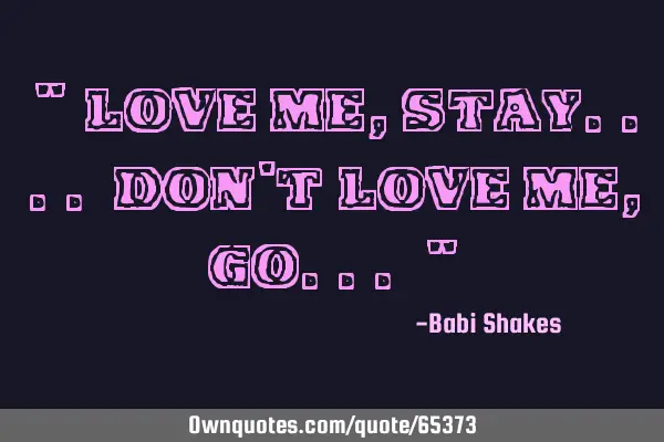 " Love me, STAY.... don