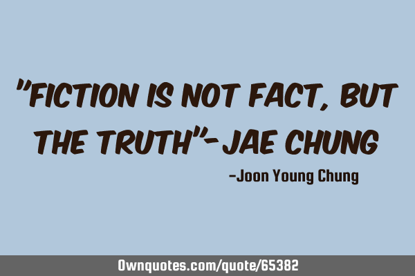 "Fiction is not fact, but the truth"-Jae C