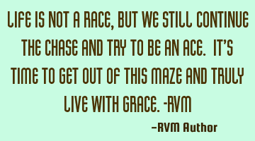 Life is not a Race, but we still continue the Chase and try to be an Ace. It’s time to get out of
