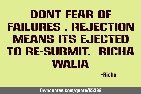 Dont fear of Failures .Rejection means its ejected to re-submit. Richa W
