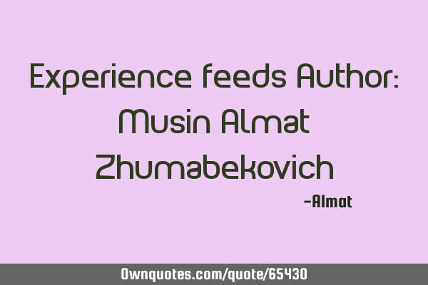 Experience feeds Author: Musin Almat Z