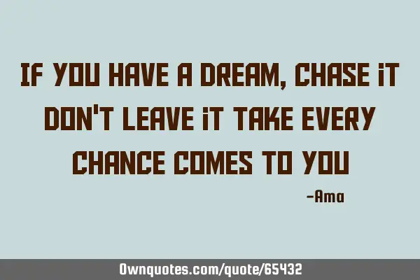 If you have a dream, chase it don