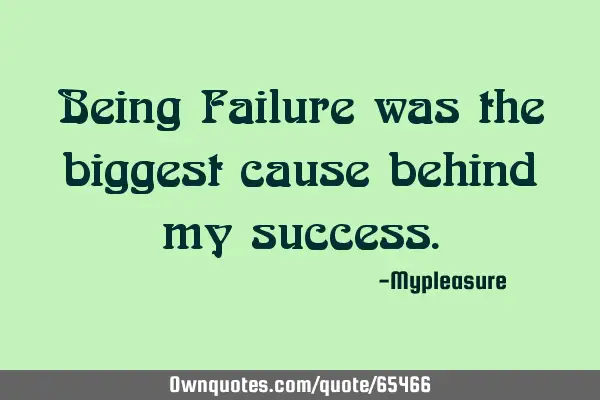 Being Failure was the biggest cause behind my