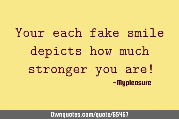 Your each fake smile depicts how much stronger you are!