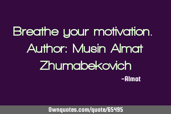 Breathe your motivation. Author: Musin Almat Z