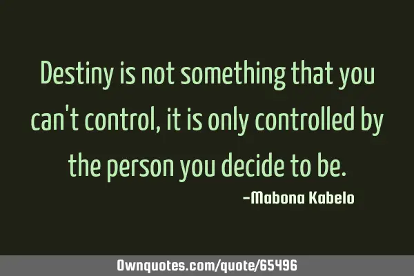 Destiny is not something that you can