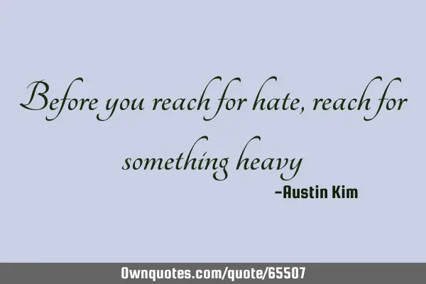 Before you reach for hate, reach for something