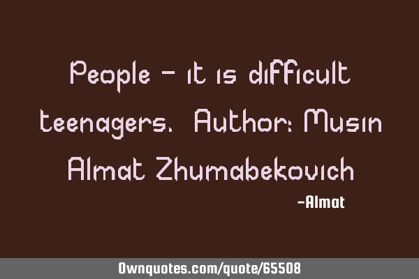 People - it is difficult teenagers. Author: Musin Almat Z