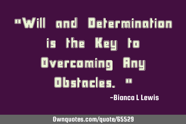"Will and Determination is the Key to Overcoming Any Obstacles."