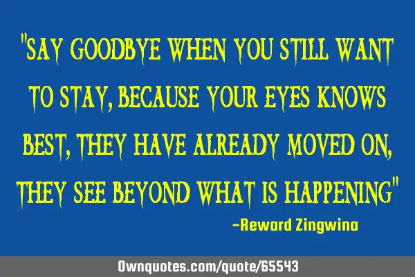 "Say goodbye when you still want to stay, because your eyes knows best, they have already moved on,