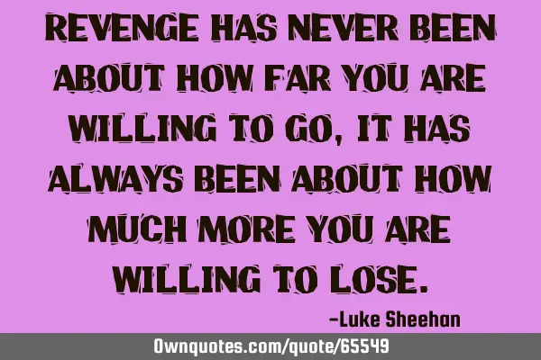 Revenge has never been about how far you are willing to go, it has always been about how much more