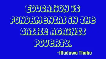 Education is fundamental in the battle against poverty.