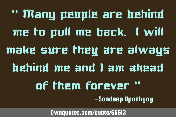 " Many people are behind me to pull me back. I will make sure they are always behind me and I am