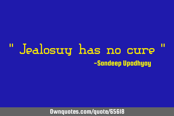 " Jealosuy has no cure "