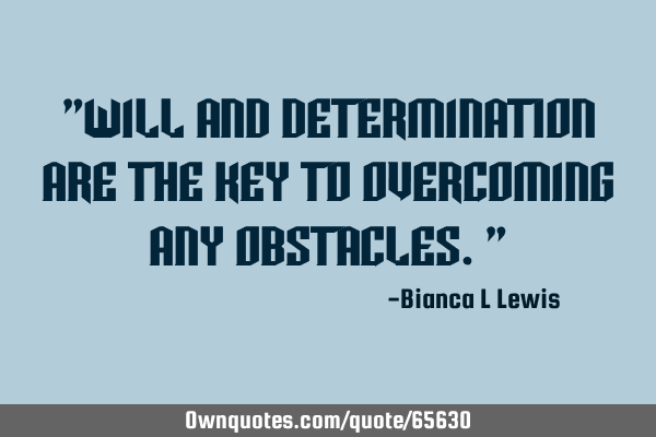 "Will and Determination are the Key to Overcoming Any Obstacles."