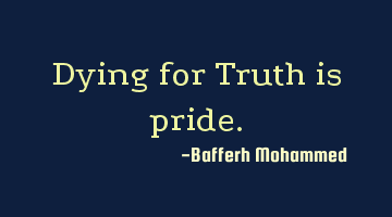 Dying for Truth is pride.