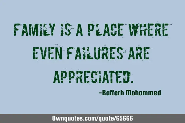 Family is a place where even failures are