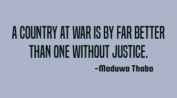 A country at war is by far better than one without justice.