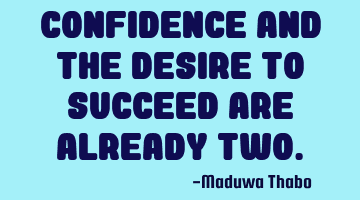 Confidence and the desire to succeed are already two.