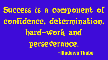 Success is a component of confidence, determination, hard-work and perseverance.