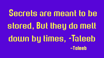 “Secrets are meant to be stored, But they do melt down by times, -Taleeb