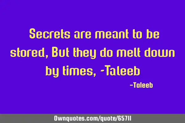 “Secrets are meant to be stored, But they do melt down by times, -T