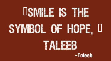“Smile is the Symbol of Hope,” -Taleeb