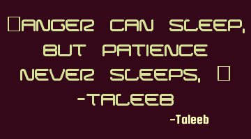 “Anger can sleep, but patience never sleeps,” -Taleeb