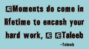 “Moments do come in lifetime to encash your hard work,” -Taleeb