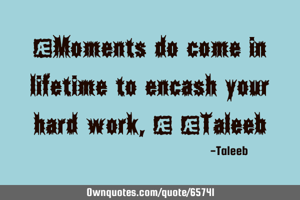 “Moments do come in lifetime to encash your hard work,” -T