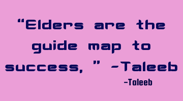 “Elders are the guide map to success,” -Taleeb