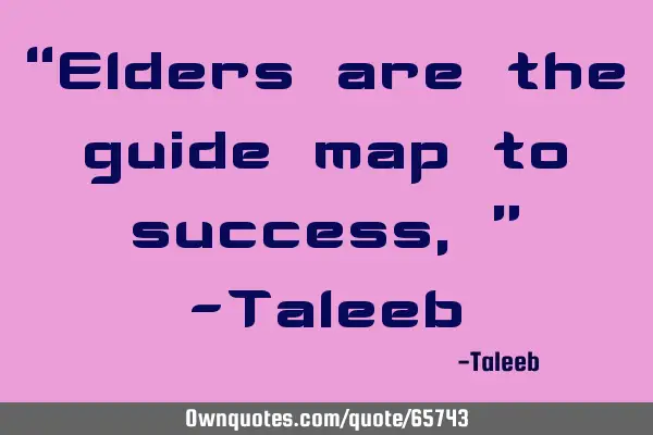 “Elders are the guide map to success,” -T