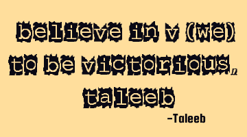 “Believe in V (WE) to be Victorious,”-Taleeb