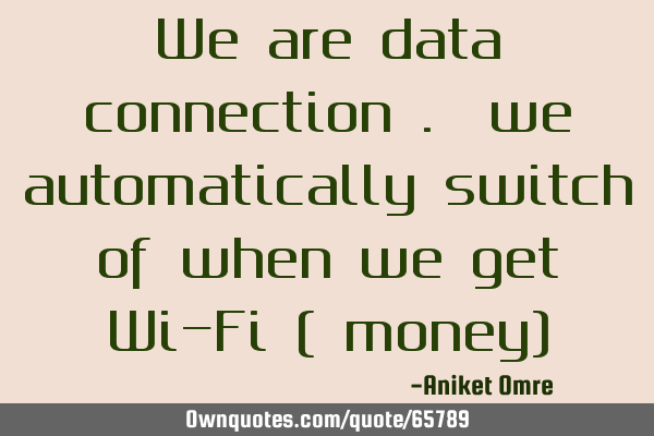 We are data connection . we automatically switch of when we get Wi-Fi ( money)