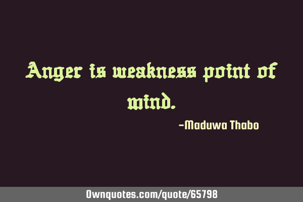Anger is weakness point of