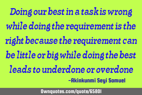 Doing our best in a task is wrong while doing the requirement is the right because the requirement
