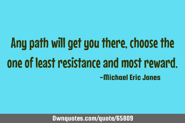 Any path will get you there, choose the one of least resistance and most