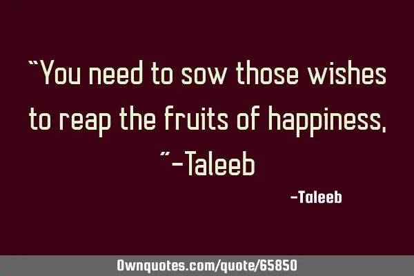 “You need to sow those wishes to reap the fruits of happiness,”-T