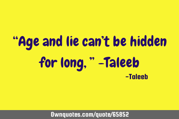 “Age and lie can’t be hidden for long,” -T