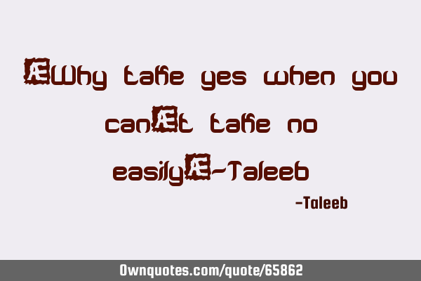 “Why take yes when you can’t take no easily”-T