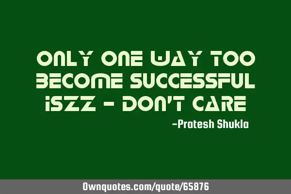 Only one way too become successful iszz - don