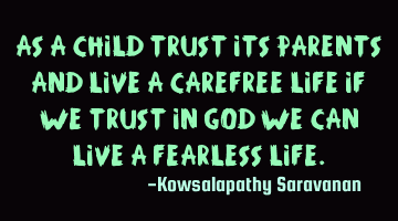 As a child trust its parents and live a carefree life if we trust in God we can live a fearless