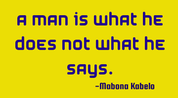 A man is what he does not what he says.